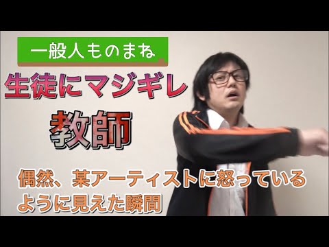【一般人ものまね】某有名アーティストにキレてるみたいになってる先生