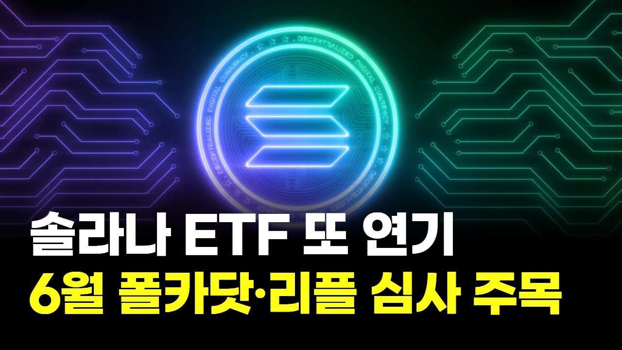 솔라나 ETF 또 연기…6월 폴카닷·리플 심사 주목