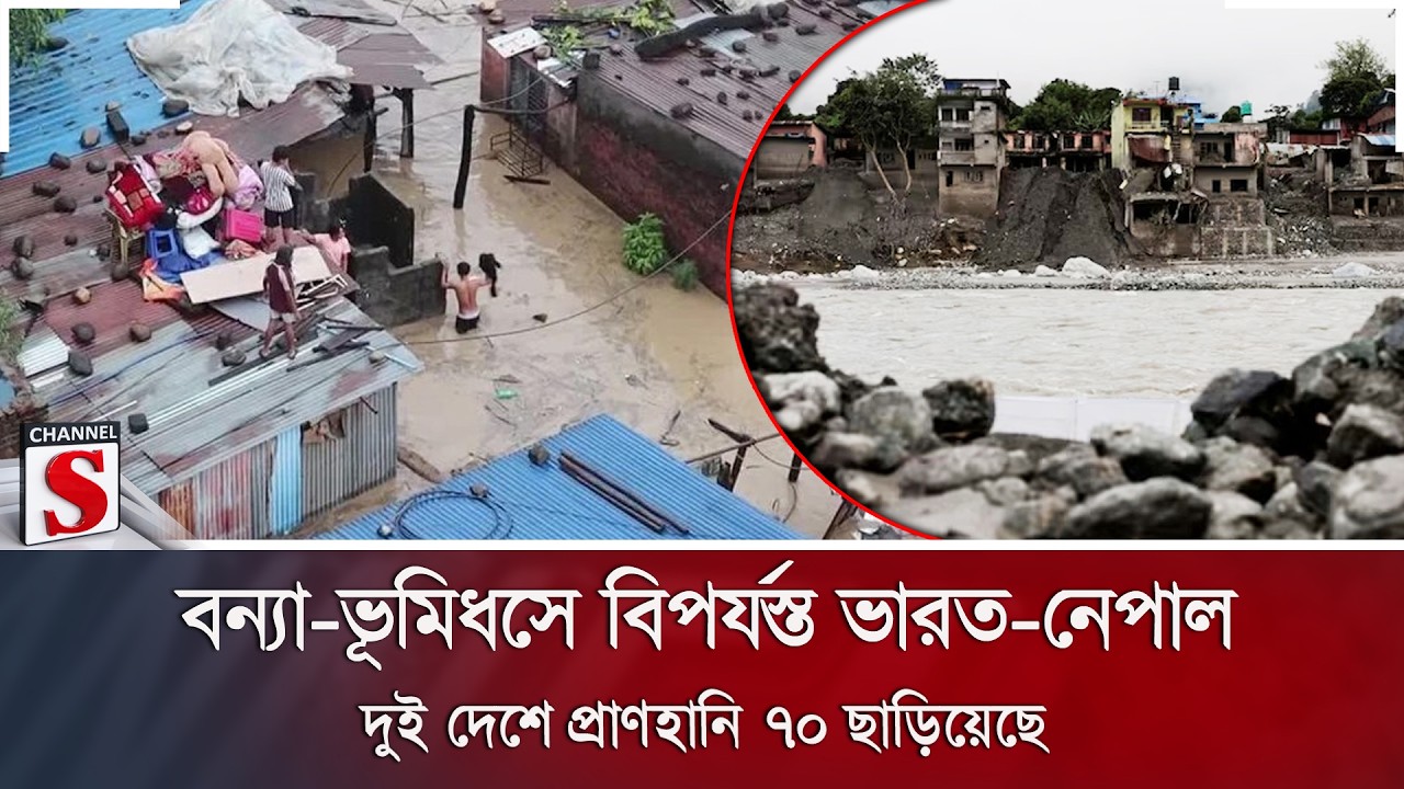 বন্যা-ভূমিধসে বিপর্যস্ত ভারত-নেপাল; দুই দেশে প্রাণহানি ৭০ ছাড়িয়েছে | Channel S News