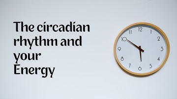 The circadian rhythm and your energy