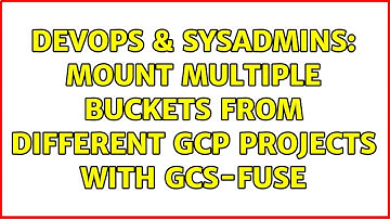 DevOps & SysAdmins: Mount multiple buckets from different GCP projects with GCS-Fuse