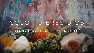 Video thumbnail of "Danny Diaz y Tercer Cielo - Solo Tu Eres Dios (Video Letra)"