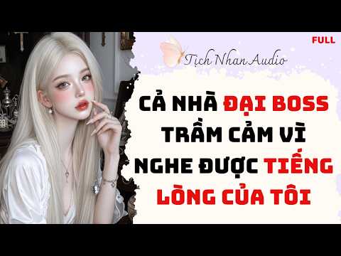 [Truyện Full] CẢ NHÀ ĐẠI BOSS TRẦM CẢM VÌ NGHE ĐƯỢC TIẾNG LÒNG CỦA TÔI | Tịch Nhan Audio