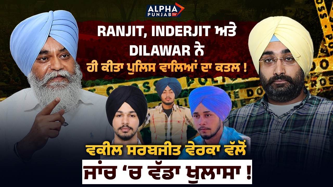 Ranjit, Inderjit ਅਤੇ Dilawar ਨੇ ਹੀ ਕੀਤਾ ਪੁਲਿਸ ਵਾਲਿਆਂ ਦਾ...ਵਕੀਲ ਸਰਬਜੀਤ ਵੇਰਕਾ ਵੱਲੋਂ ਵੱਡਾ ਖੁਲਾਸਾ !