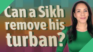Can a Sikh remove his turban? Can Sikhs Remove Their Turban