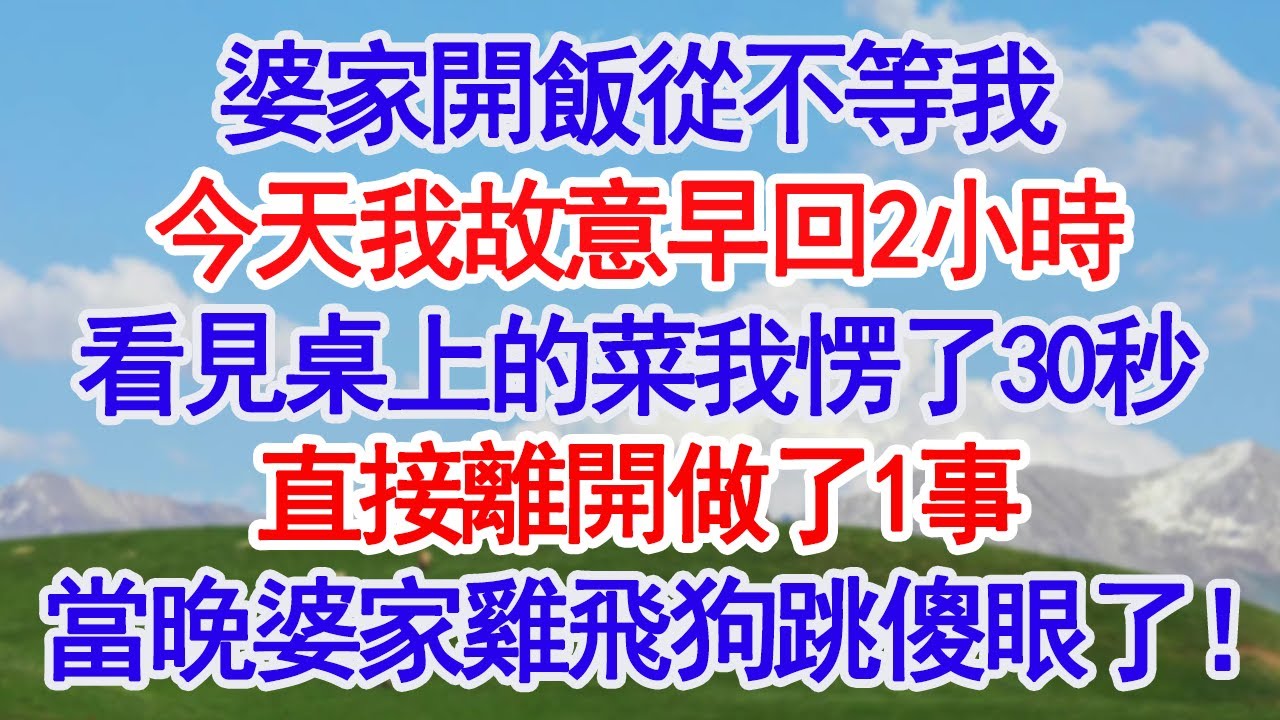 婆家開飯從不等我，今天我故意早回2小時，看見桌上的菜我愣了30秒，直接離開做了1事當晚婆家雞飛狗跳傻眼了！