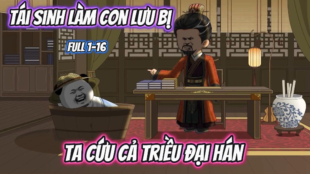 Tái Sinh Làm Con Lưu Bị Ta Cứu Cả Triều Đại Hán | Full 1-16 | Bao Story