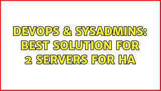DevOps & SysAdmins: Best solution for 2 servers for HA