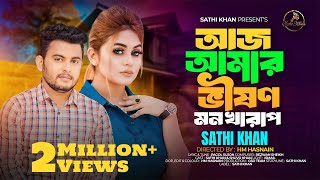 I am very upset today Aj Amar Bhishon Mon Kharap | Sathi Khan | Bangla Song 2024