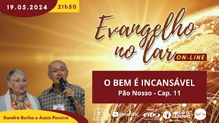 EVANGELHO NO LAR - O bem é incansável - Pão nosso-Cap. 11- Sandra Borba e Assis Pereira - 19/05/2024