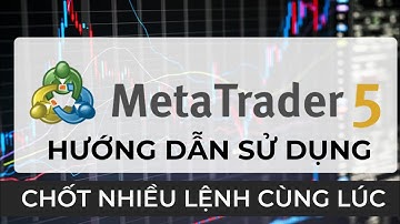 hướng dẫn chốt nhiều lệnh cùng lúc khi trade mt5