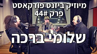 מיוזיק ביזנס פודקאסט פרק 44#: שלומי ברכה