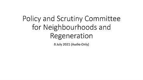 Policy and Scrutiny Committee for Neighbourhoods and Regeneration - 8 July 2021 (Audio Only)