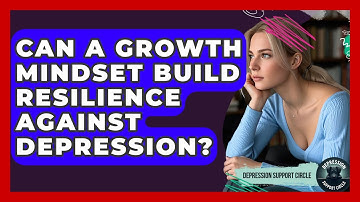 Can A Growth Mindset Build Resilience Against Depression? - Depression Support Circle