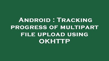 Android : Tracking progress of multipart file upload using OKHTTP