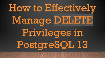 How to Effectively Manage DELETE Privileges in PostgreSQL 13