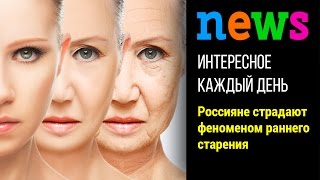 Россияне страдают феноменом раннего старения