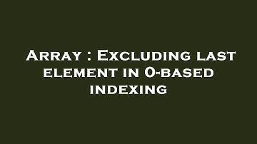 Array : Excluding last element in 0-based indexing