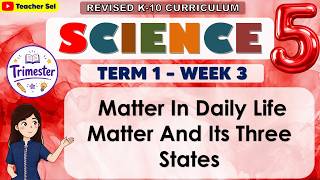 Science 5 Term 1 Week 3 Part 1 -  Matter In Daily Life Matter And Its Three States