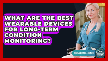 What Are The Best Wearable Devices For Long-term Condition Monitoring? - Your Accessible Health
