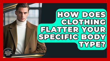 How Does Clothing Flatter Your Specific Body Type? - The Sharp Dressed Gent