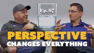 Perspective Changes Everything | Ep. 97