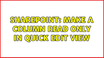 Sharepoint: make a column read only in quick edit view (3 Solutions!!)