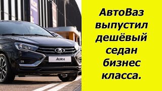 АвтоВаз выкатил доступный по цене седан бизнес класса. Встречаем Ладу Aura.