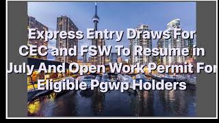 Express Entry Draws For FSW and CEC Going To Resume in July and PGWP Holders to Get Open Work Permit