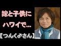 【つんく♂】嫁と子供にハワイで感謝の日々