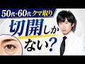 50代60代のクマ取り、実は切らなくても治せます！切開が必要な場合は◯人に1人【目の下のたるみ】