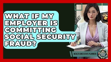 What If My Employer Is Committing Social Security Fraud? - Wealth and Estate Planners