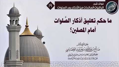 ما حكم تعليق أذكار الصلوات أمام المصلين ؟ : فضيلة الشيخ صالح العصيمي حفظه الله