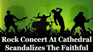 Rock Concert At Cathedral Scandalizes The Faithful