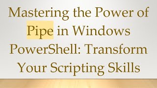 Mastering the Power of Pipe in Windows PowerShell: Transform Your Scripting Skills