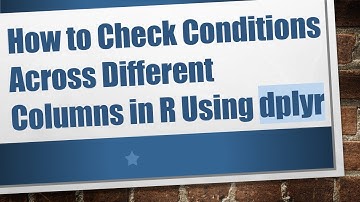 How to Check Conditions Across Different Columns in R Using dplyr
