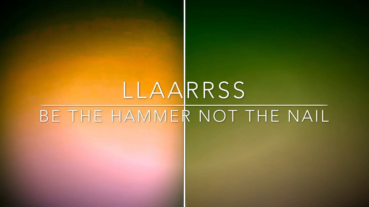 LLAARRSS Be the Hammer Not the Nail YouTube