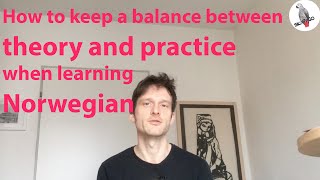 How to keep a balance between theory and practice when learning Norwegian