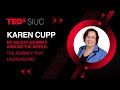 My 455 Day Journey Around the World: The Journey that Launched Me! | Karen Cupp | TEDxSIUC