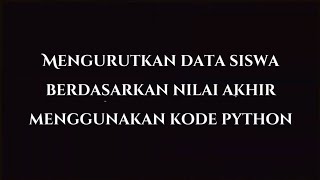 Membuat Program python || Mengurutkan data siswa berdasarkan nilai akhir || #ProjectUasAlgoritma
