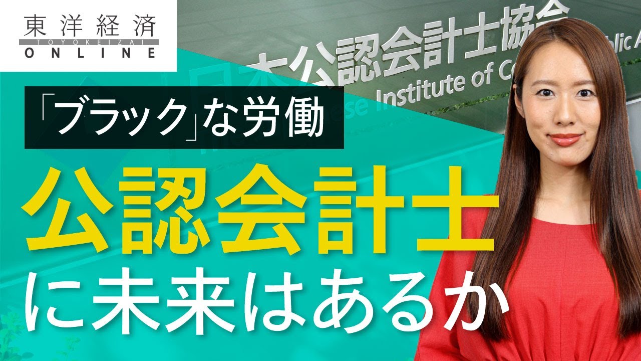 過酷労働の 公認会計士 に未来はあるか 動画 ワークスタイル 東洋経済オンライン 社会をよくする経済ニュース