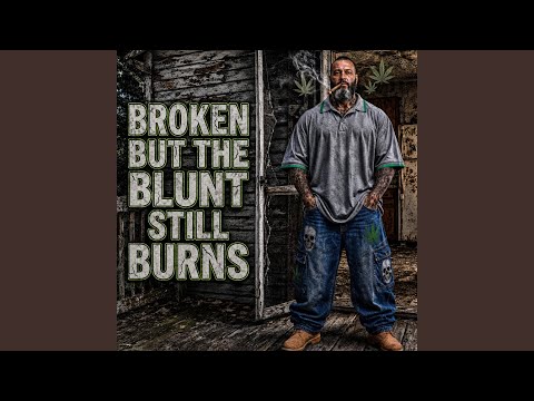 Broken But The Blunt Still Burns
