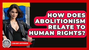 How Does Abolitionism Relate To Human Rights? - Learn About Libertarianism