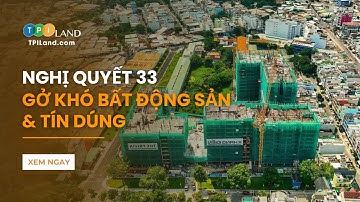 NGHỊ QUYẾT 33: Gỡ khó cho thị trường bất động sản và giải pháp về tín dụng ︱TPI LAND