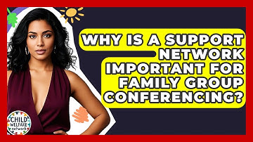 Why Is A Support Network Important For Family Group Conferencing? - Child Welfare Network