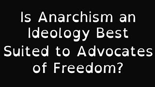 Is Anarchism an Ideology Best Suited to Advocates of Freedom?