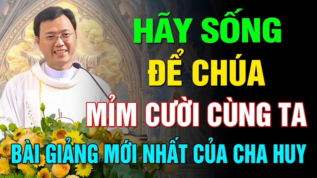HÃY SỐNG ĐỂ CHÚA MỈM CƯỜI CÙNG TA ✝️ BÀI GIẢNG MỚI NHẤT HAY VÀ Ý NGHĨA CỦA LM HOÀNG BÁ QUỐC HUY