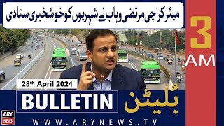 ARY News 3 AM Bulletin | 28th April 2024 | Mayor Karachi Murtaza Wahab announced the Good News