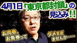 4月1日「東京都封鎖」の見込み！　小池百合子さんもなぁ……。　　ロックダウン／都知事／神奈川／千葉／埼玉／お肉券・お魚券・旅行券／直接給付