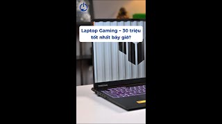 Laptop gaming 30 triệu tốt nhất bây giờ?